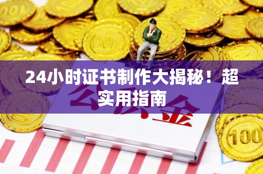 定南24小时证书制作大揭秘！超实用指南