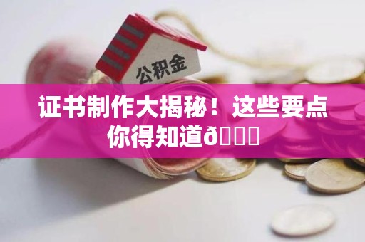 定南证书制作大揭秘！这些要点你得知道😎